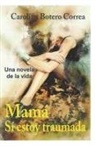 Carolina Botero Correa - Mamá, sí estoy traumada: Una Novela de la Vida