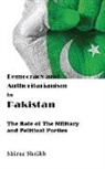 Shiraz Sheikh - Democracy and Authoritarianism in Pakistan: The Role of The Military and Political Parties