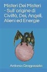 Antonio Dragossido - Misteri Dei Misteri - Sull`origine di Civiltà, Dei, Angeli, Alieni ed Energie