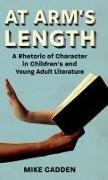 Mike Cadden - At Arm''s Length A Rhetoric of Character in Children''s and Young Adult Literature