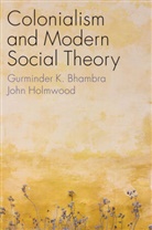 Bhambra, Gurminder Bhambra, Gurminder K Bhambra, Gurminder K. Bhambra, Gurminder K. Holmwood Bhambra, John Holmwood - Colonialism and Modern Social Theory