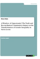 Elena Stuke - A Window of Opportunity? The Truth and Reconciliation Commission's Impact on the Transformation of Gender Inequality in Sierra Leone