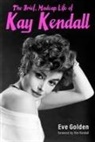 Eve Golden, Eve Kendall Golden, Eve/ Kendall Golden, Kim Kendall - Brief, Madcap Life of Kay Kendall