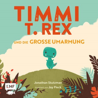 Jonathan Stutzman, Jay Fleck - Timmi T-Rex und die große Umarmung - Ein Dino-Bilderbuch mit Geschichte zum Vorlesen und Mutmachen für Kinder ab 3 Jahren