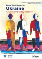 Georgiy Kasianov, Mykhailo Minakov, Matthew Rojansky, Matthew Kasianov Rojansky, Matthew Kasianov Georgiy Minakov Mykhail Rojansky, Georgi Kasianov... - From "the Ukraine" to Ukraine - A Contemporary History of 1991-2021
