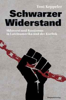 Toni Keppeler - Schwarzer Widerstand - Sklaverei und Rassismus in Lateinamerika und der Karibik