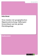 Felix Dirsat - Neue Ansätze der geographischen Migrationsforschung. Fallbeispiel Deutschland und die globale Flüchtlingsfrage