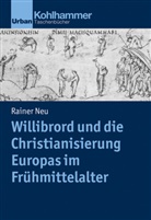 Rainer Neu - Willibrord und die Christianisierung Europas im Frühmittelalter