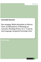 Lisza-Sophie Neumeier - Encouraging Multiculturalism in History Class. An Illustration of Planning an extensive Reading Project in a "Content and Language integrated learning Class"
