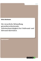 Silvia Hartmann - Die steuerliche Behandlung grenzüberschreitender Arbeitnehmertätigkeit bei Outbound- und Inbound-Aktivitäten