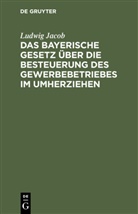 Ludwig Jacob - Das bayerische Gesetz über die Besteuerung des Gewerbebetriebes im Umherziehen