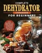 Christopher Green - Complete Dehydrator Cookbook for Beginners