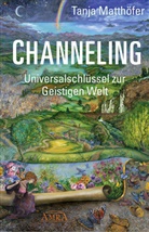 Tanja Matthöfer - CHANNELING. Universalschlüssel zur Geistigen Welt