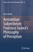 Daniel Heider - Aristotelian Subjectivism: Francisco Suárez's Philosophy of Perception