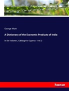 George Watt - A Dictionary of the Economic Products of India