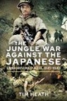 Tim Heath - The Jungle War Against the Japanese