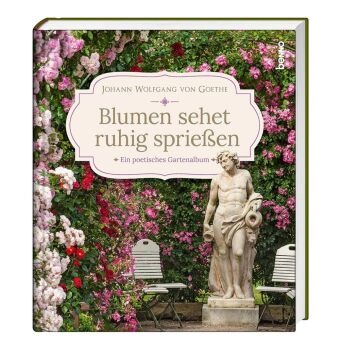 Johann Wolfgang von Goethe - Blumen sehet ruhig sprießen - Ein poetisches Gartenalbum