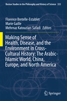 Florence Bretelle-Establet, Mari Gaille, Marie Gaille, Mehrnaz Katouzian-Safadi - Making Sense of Health, Disease, and the Environment in Cross-Cultural History: The Arabic-Islamic World, China, Europe, and North America