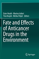 Metka Filipi¿, Metka Filipic, Ester Heath, Marin Isidori, Marina Isidori, Tina Kosjek... - Fate and Effects of Anticancer Drugs in the Environment