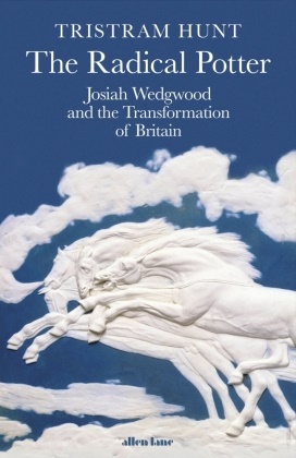Tristram Hunt - The Radical Potter - Josiah Wedgwood and the Transformation of Britain