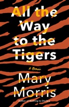 Mary Morris - All the Way to the Tigers