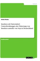 Anita Drulea - Insekten als Futtermittel. Umweltwirkungen der Fütterung von Insekten anstelle von Soja in Deutschland