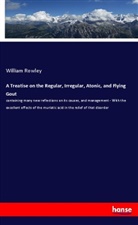 William Rowley - A Treatise on the Regular, Irregular, Atonic, and Flying Gout