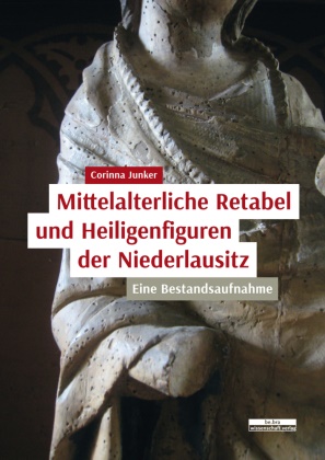 Corinna Junker - Mittelalterliche Retabel und Heiligenfiguren der Niederlausitz - Eine Bestandsaufnahme