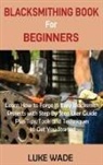 Luke Wade - Blacksmithing Book for Beginners