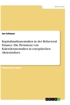 Jan Schlauer - Kapitalmarktanomalien in der Behavioral Finance. Die Persistenz von Kalenderanomalien in europäischen Aktienindizes