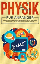 Markus Reilmann - Physik für Anfänger: Wie Sie die physikalischen Grundlagen leicht verstehen und schnell ein solides Basiswissen aufbauen
