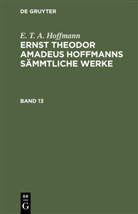 E.T.A. Hoffmann - E. T. A. Hoffmann: Ernst Theodor Amadeus Hoffmanns sämmtliche Werke - Band 13: E. T. A. Hoffmann: Ernst Theodor Amadeus Hoffmanns sämmtliche Werke. Band 13