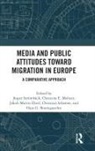 Hajo Boomgaarden, Jakob-Moritz Eberl, Christine E. Meltzer, Christian Schemer, Jesper (Mid Sweden University Stroemback, Jesper (University of Gothenburg Stroemback... - Media and Public Attitudes Toward Migration in Europe