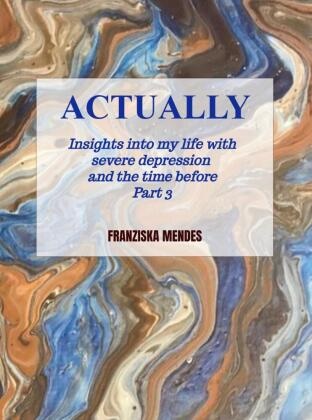 Franziska Mendes, Franziska Mendes - ACTUALLY - Insights into my life with severe depression and the time before - Part 3