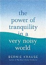 Bernie Krause, Krause Bernie - The Power of Tranquility in a Very Noisy World