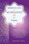 Richard Asana - Mindfulness e Meditazione per l' Ansia: Combatti l'Ansia Attraverso la Meditazione Mindfulness. Una Pratica per Raggiungere il Benessere Fisico e Ment