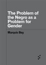 Marquis Bey - Problem of the Negro As Aproblem for Gender