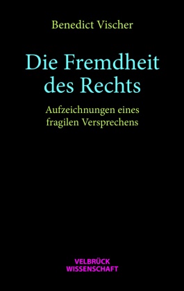 Benedict Vischer - Die Fremdheit des Rechts Aufzeichnungen eines fragilen Versprechens