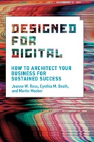 Cynthia M Beath, Cynthia M. Beath, Cynthia M. Beath, Martin Mocker, Jeanne W Ross, Jeanne W. Ross... - Designed for Digital