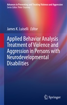 Jame K Luiselli, James K Luiselli, James K. Luiselli - Applied Behavior Analysis Treatment of Violence and Aggression in Persons with Neurodevelopmental Disabilities