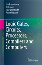 Jan Fris Groote, Jan Friso Groote, Rol Morel, Rolf Morel, Julien Schmaltz, Julien et Schmaltz... - Logic Gates, Circuits, Processors, Compilers and Computers
