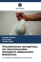 Sandr Butron, Sandra Butron, Felipe Supo, Lui Supo, Luis Supo - Pseudomonas aeruginosa, ein faszinierendes biologisch abbauendes Bakterium
