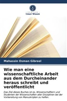 Mahassin Osman Gibreel - Wie man eine wissenschaftliche Arbeit aus dem Durcheinander heraus schreibt und veröffentlicht