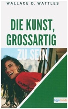 Wallace D Wattles, Wallace D. Wattles, Wallace D. Wattles - Die Kunst, großartig zu sein