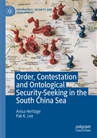 Anis Heritage, Anisa Heritage, Pak K Lee, Pak K. Lee - Order, Contestation and Ontological Security-Seeking in the South China Sea