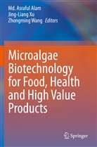 MD Asraful Alam, Md. Asraful Alam, Zhongming Wang, Jing-Lian Xu, Jing-Liang Xu - Microalgae Biotechnology for Food, Health and High Value Products