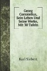 Karl Siebert - Georg Cornicelius, Sein Leben Und Seine Werke, Mit 30 Tafeln