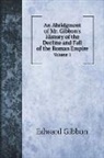 Edward Gibbon - An Abridgment of Mr. Gibbon's History of the Decline and Fall of the Roman Empire