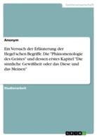 anonym, Anonymous - Ein Versuch der Erläuterung der Hegel'schen Begriffe. Die "Phänomenologie des Geistes" und dessen erstes Kapitel "Die sinnliche Gewißheit oder das Diese und das Meinen"
