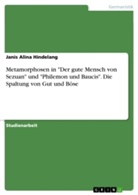 Janis Alina Hindelang - Metamorphosen in "Der gute Mensch von Sezuan" und "Philemon und Baucis". Die Spaltung von Gut und Böse